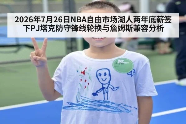 2026年7月26日NBA自由市场湖人两年底薪签下PJ塔克防守锋线轮换与詹姆斯兼容分析 | kaiyun