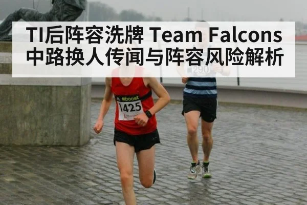 TI后阵容洗牌 Team Falcons中路换人传闻与阵容风险解析 | kaiyun