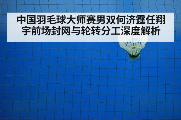 中国羽毛球大师赛男双何济霆任翔宇前场封网与轮转分工深度解析