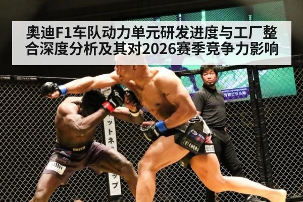 奥迪F1车队动力单元研发进度与工厂整合深度分析及其对2026赛季竞争力影响