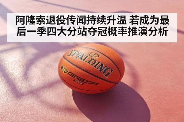阿隆索退役传闻持续升温 若成为最后一季四大分站夺冠概率推演分析