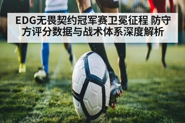 EDG无畏契约冠军赛卫冕征程 防守方评分数据与战术体系深度解析