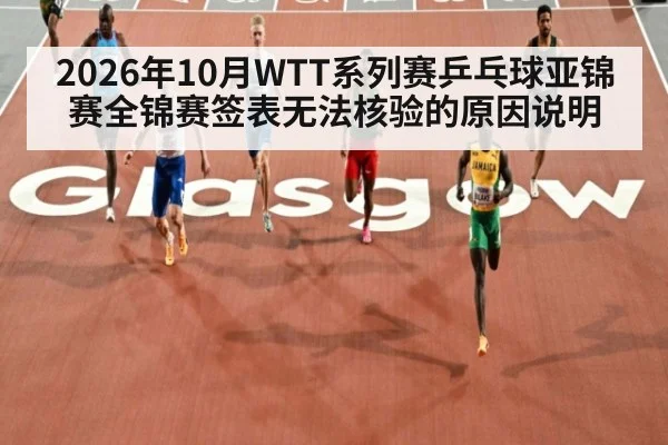 2026年10月WTT系列赛乒乓球亚锦赛全锦赛签表无法核验的原因说明